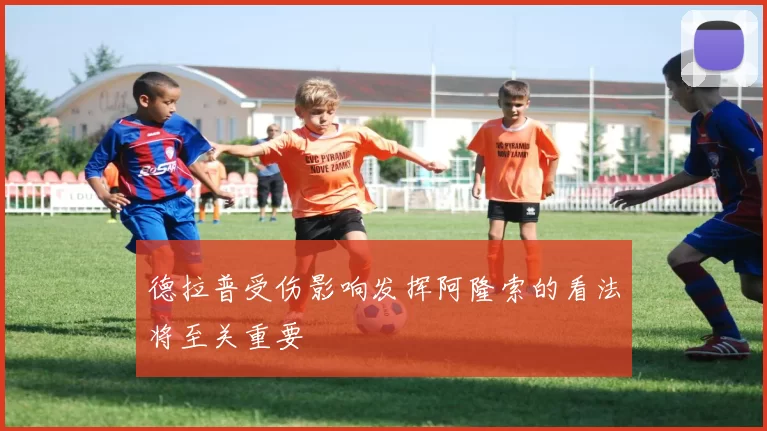 德拉普受伤影响发挥阿隆索的看法将至关重要