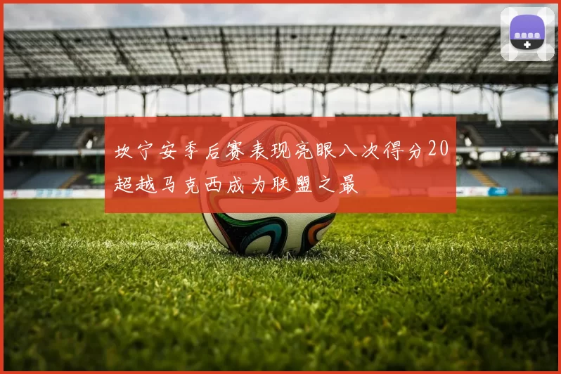 坎宁安季后赛表现亮眼八次得分20超越马克西成为联盟之最